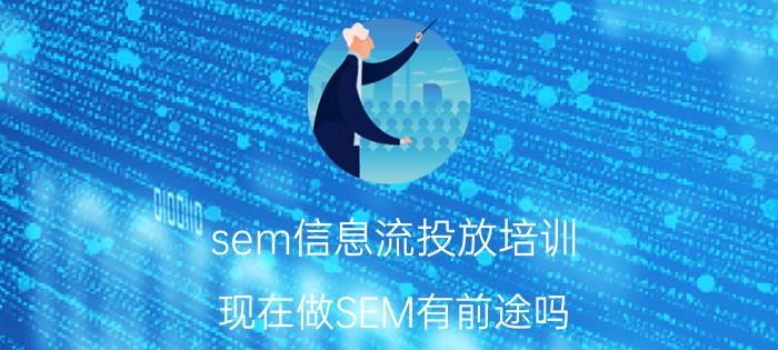 sem信息流投放培训 现在做SEM有前途吗？